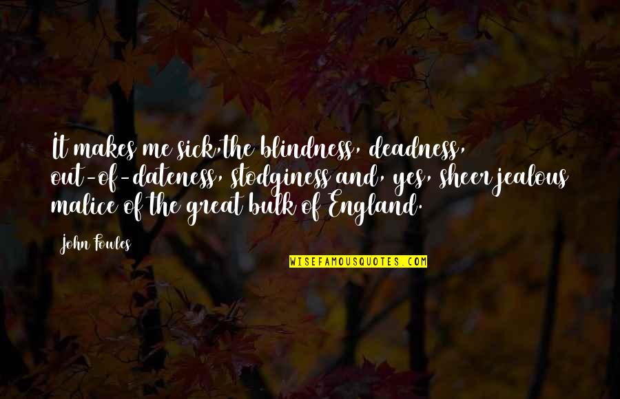 The Malice Quotes By John Fowles: It makes me sick,the blindness, deadness, out-of-dateness, stodginess The Malice Quotes By John Fowles: It makes me sick,the blindness, deadness, out-of-dateness, stodginess