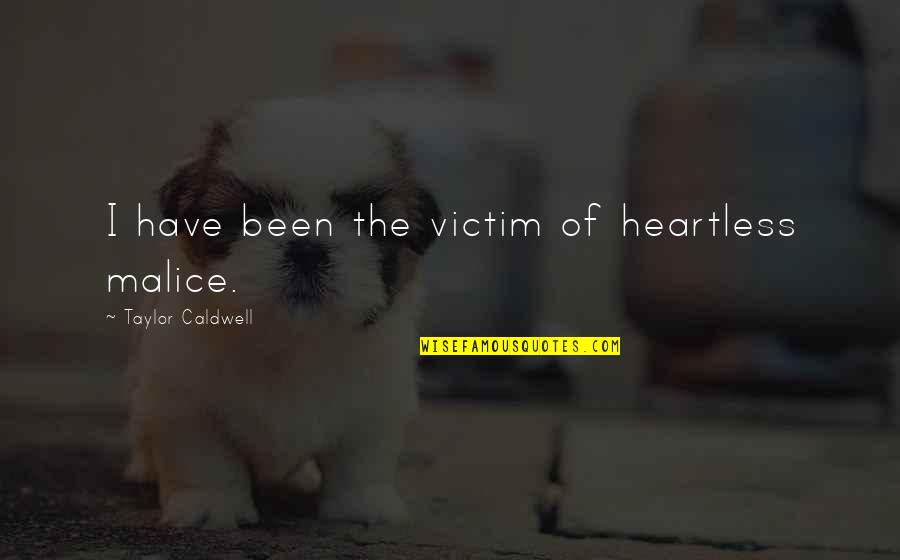 The Malice Quotes By Taylor Caldwell: I have been the victim of heartless malice. The Malice Quotes By Taylor Caldwell: I have been the victim of heartless malice.