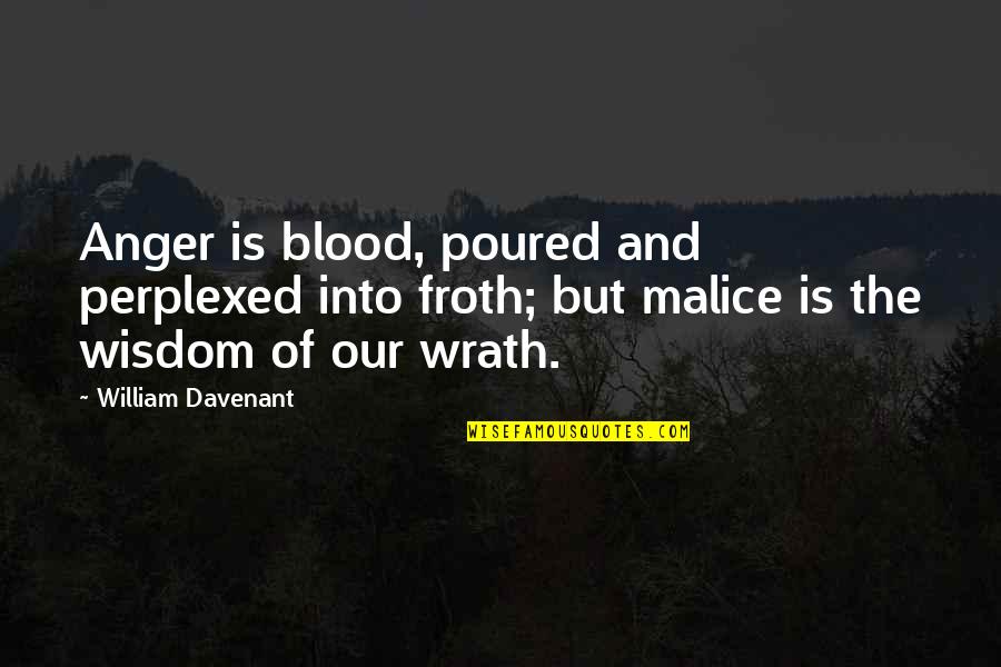 The Malice Quotes By William Davenant: Anger is blood, poured and perplexed into froth; The Malice Quotes By William Davenant: Anger is blood, poured and perplexed into froth;