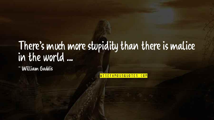 The Malice Quotes By William Gaddis: There's much more stupidity than there is malice The Malice Quotes By William Gaddis: There's much more stupidity than there is malice