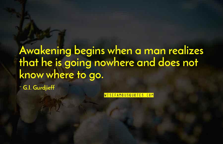The Man From Nowhere Quotes By G.I. Gurdjieff: Awakening begins when a man realizes that he
