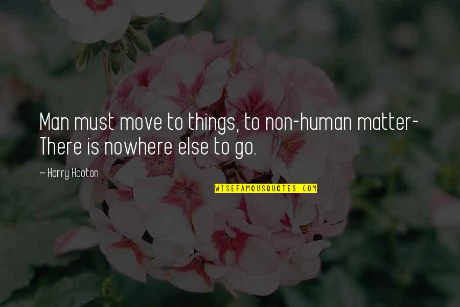 The Man From Nowhere Quotes By Harry Hooton: Man must move to things, to non-human matter-