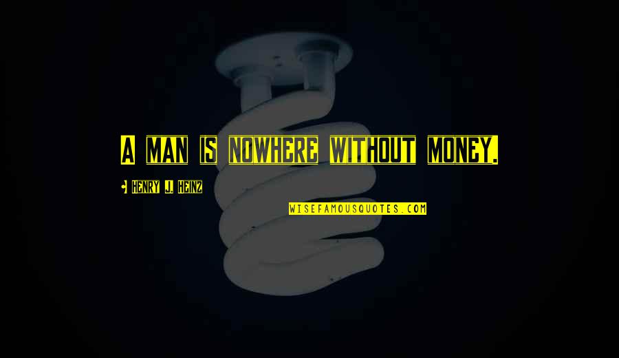 The Man From Nowhere Quotes By Henry J. Heinz: A man is nowhere without money.