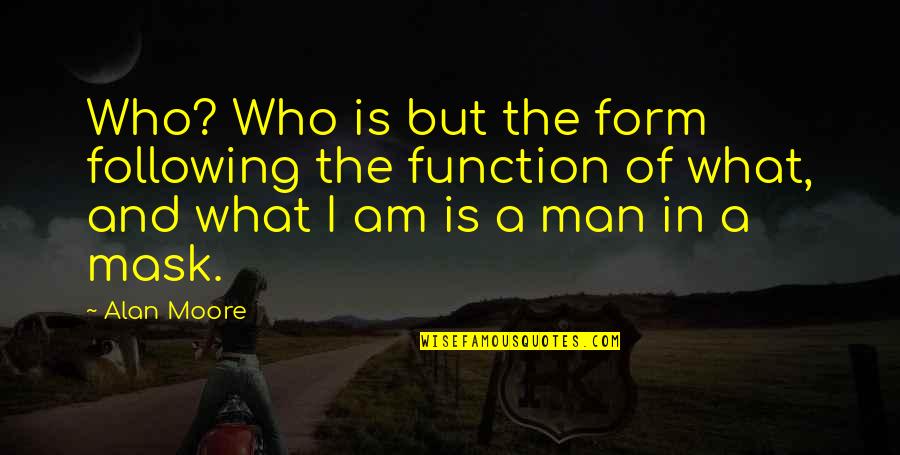 The Man I Am Quotes By Alan Moore: Who? Who is but the form following the The Man I Am Quotes By Alan Moore: Who? Who is but the form following the