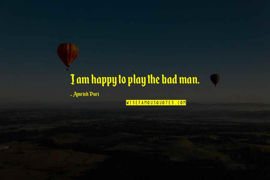 The Man I Am Quotes By Amrish Puri: I am happy to play the bad man. The Man I Am Quotes By Amrish Puri: I am happy to play the bad man.