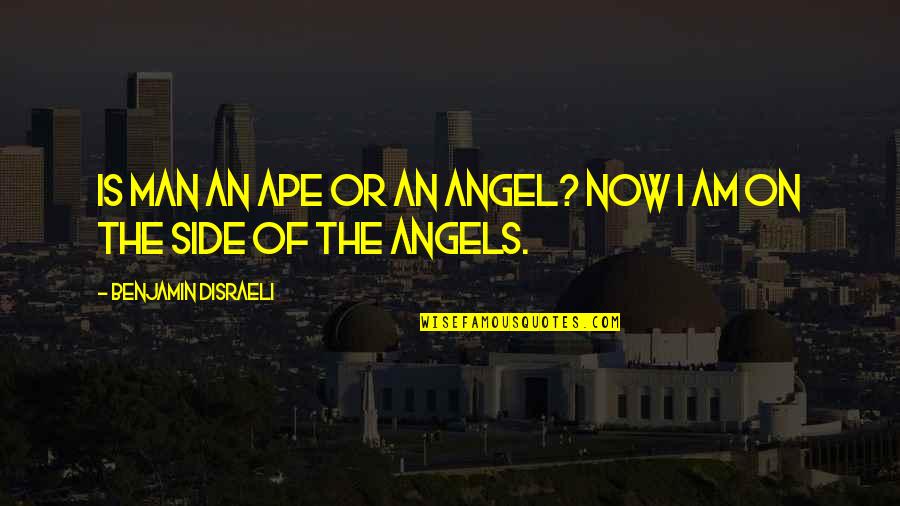 The Man I Am Quotes By Benjamin Disraeli: Is man an ape or an angel? Now The Man I Am Quotes By Benjamin Disraeli: Is man an ape or an angel? Now