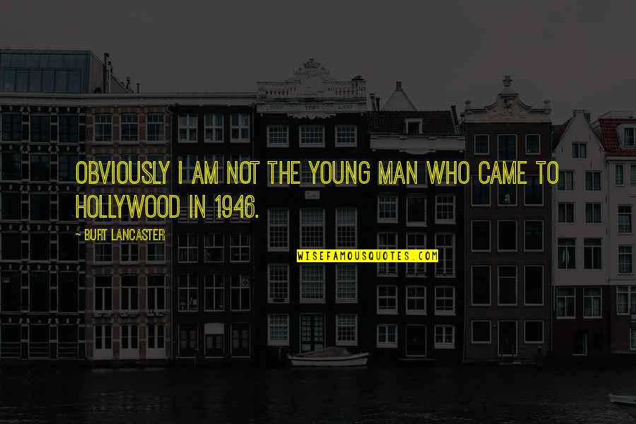 The Man I Am Quotes By Burt Lancaster: Obviously I am not the young man who The Man I Am Quotes By Burt Lancaster: Obviously I am not the young man who
