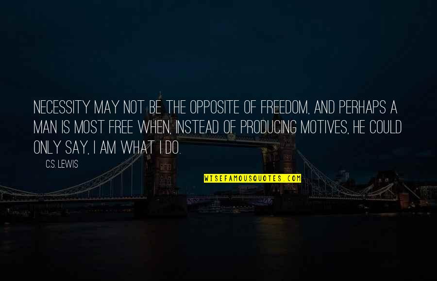 The Man I Am Quotes By C.S. Lewis: Necessity may not be the opposite of freedom, The Man I Am Quotes By C.S. Lewis: Necessity may not be the opposite of freedom,