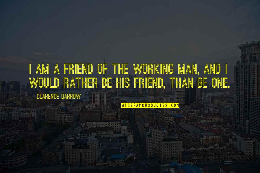 The Man I Am Quotes By Clarence Darrow: I am a friend of the working man,