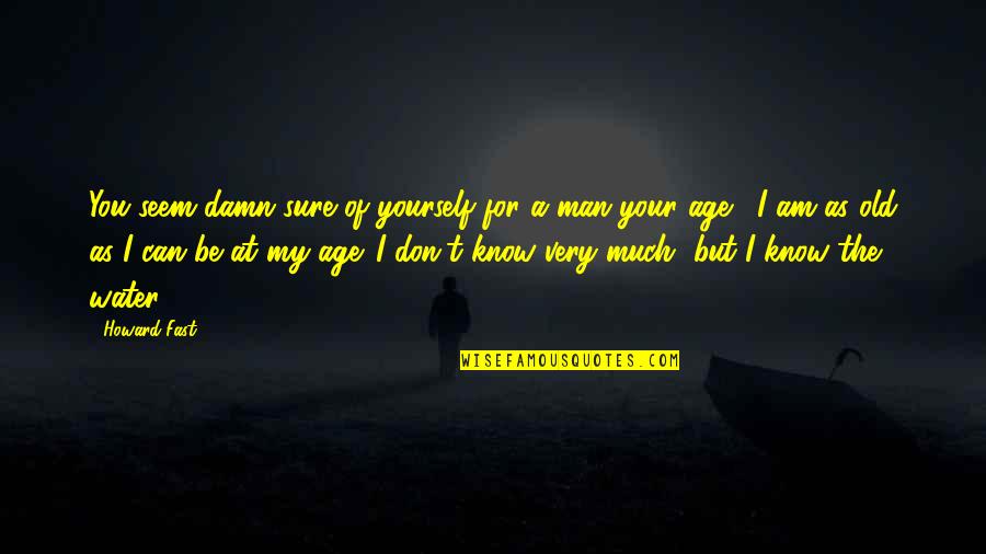 The Man I Am Quotes By Howard Fast: You seem damn sure of yourself for a The Man I Am Quotes By Howard Fast: You seem damn sure of yourself for a