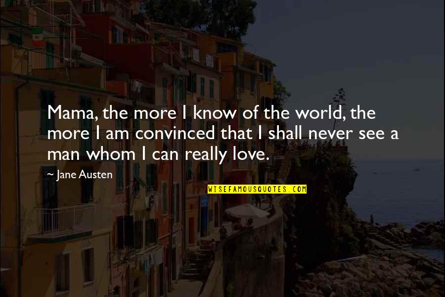 The Man I Am Quotes By Jane Austen: Mama, the more I know of the world, The Man I Am Quotes By Jane Austen: Mama, the more I know of the world,