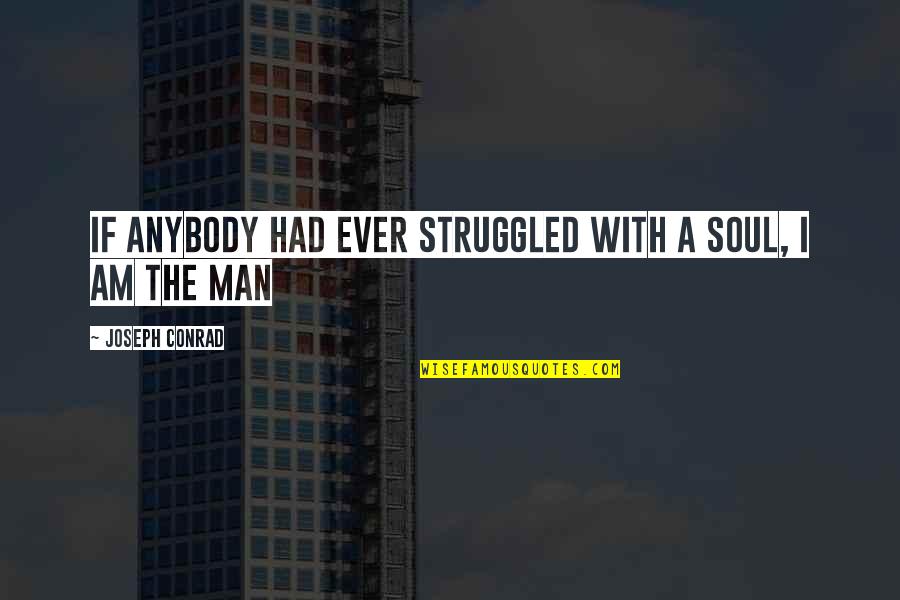 The Man I Am Quotes By Joseph Conrad: If anybody had ever struggled with a soul, The Man I Am Quotes By Joseph Conrad: If anybody had ever struggled with a soul,