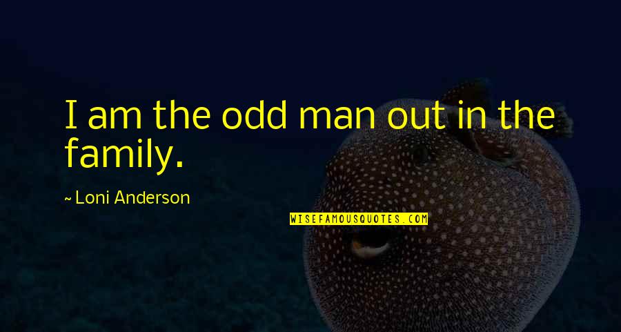 The Man I Am Quotes By Loni Anderson: I am the odd man out in the The Man I Am Quotes By Loni Anderson: I am the odd man out in the