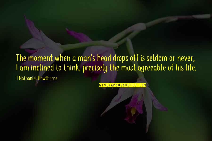 The Man I Am Quotes By Nathaniel Hawthorne: The moment when a man's head drops off The Man I Am Quotes By Nathaniel Hawthorne: The moment when a man's head drops off