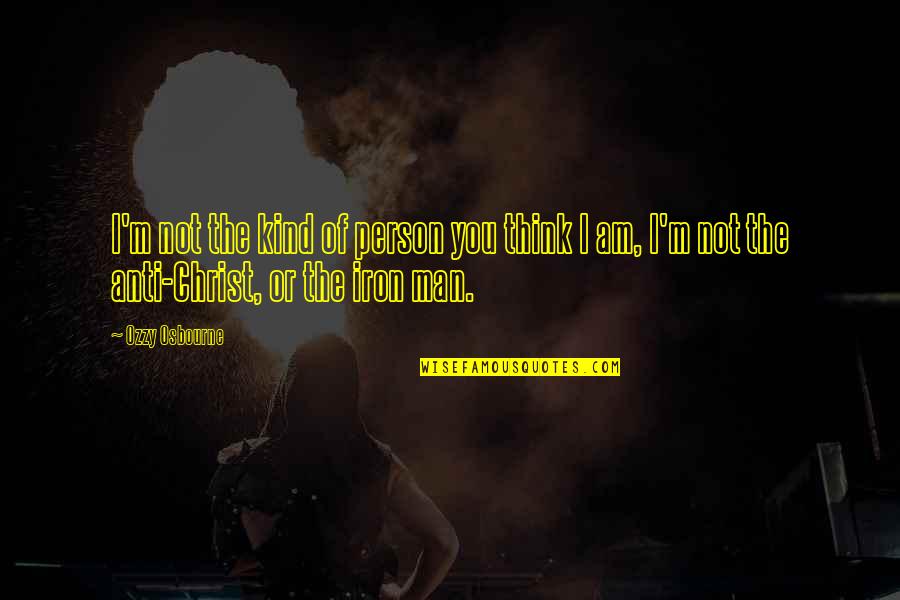 The Man I Am Quotes By Ozzy Osbourne: I'm not the kind of person you think The Man I Am Quotes By Ozzy Osbourne: I'm not the kind of person you think