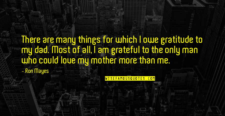 The Man I Am Quotes By Ron Mayes: There are many things for which I owe The Man I Am Quotes By Ron Mayes: There are many things for which I owe