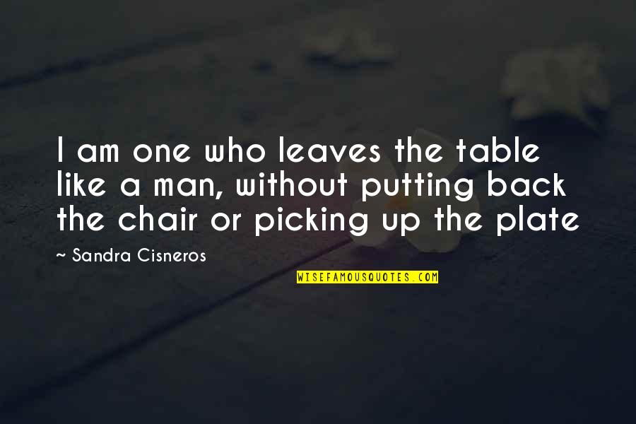 The Man I Am Quotes By Sandra Cisneros: I am one who leaves the table like The Man I Am Quotes By Sandra Cisneros: I am one who leaves the table like