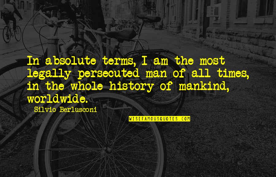 The Man I Am Quotes By Silvio Berlusconi: In absolute terms, I am the most legally The Man I Am Quotes By Silvio Berlusconi: In absolute terms, I am the most legally
