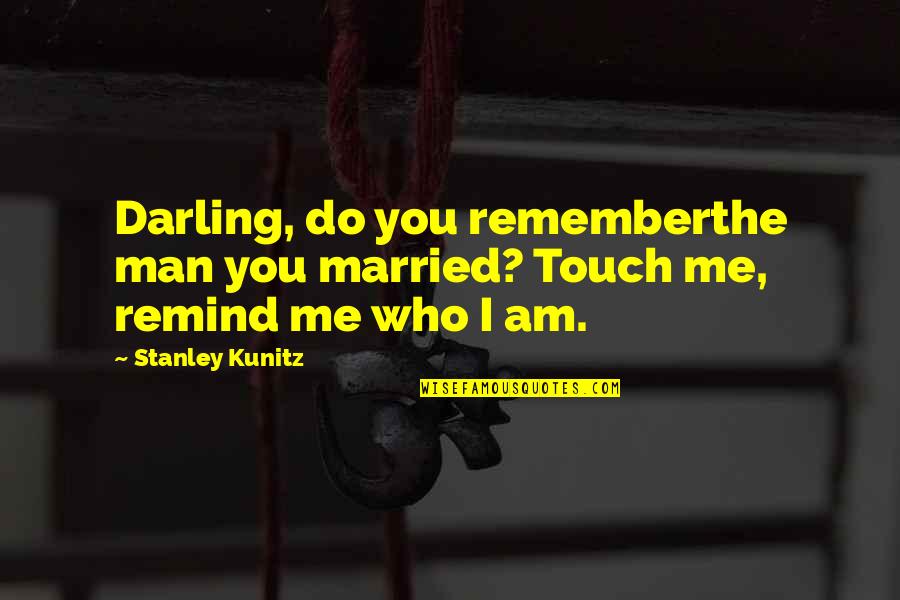 The Man I Am Quotes By Stanley Kunitz: Darling, do you rememberthe man you married? Touch