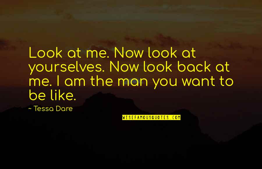 The Man I Am Quotes By Tessa Dare: Look at me. Now look at yourselves. Now The Man I Am Quotes By Tessa Dare: Look at me. Now look at yourselves. Now