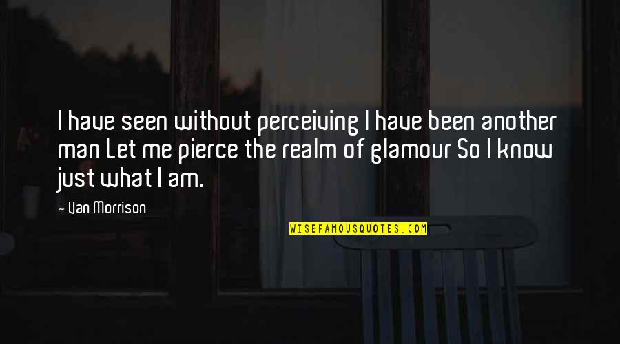 The Man I Am Quotes By Van Morrison: I have seen without perceiving I have been The Man I Am Quotes By Van Morrison: I have seen without perceiving I have been