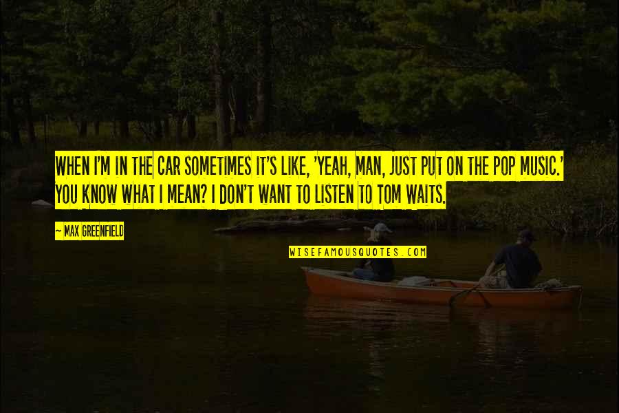 The Man I Want Quotes By Max Greenfield: When I'm in the car sometimes it's like,