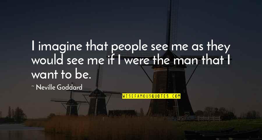 The Man I Want Quotes By Neville Goddard: I imagine that people see me as they