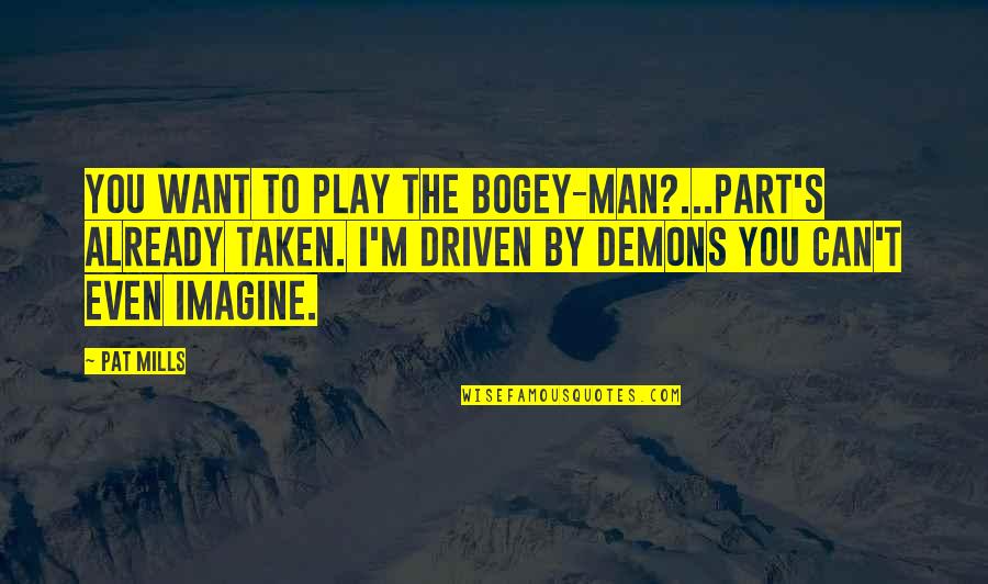 The Man I Want Quotes By Pat Mills: You want to play the Bogey-Man?...Part's already taken.