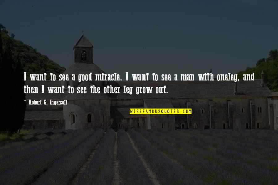 The Man I Want Quotes By Robert G. Ingersoll: I want to see a good miracle. I