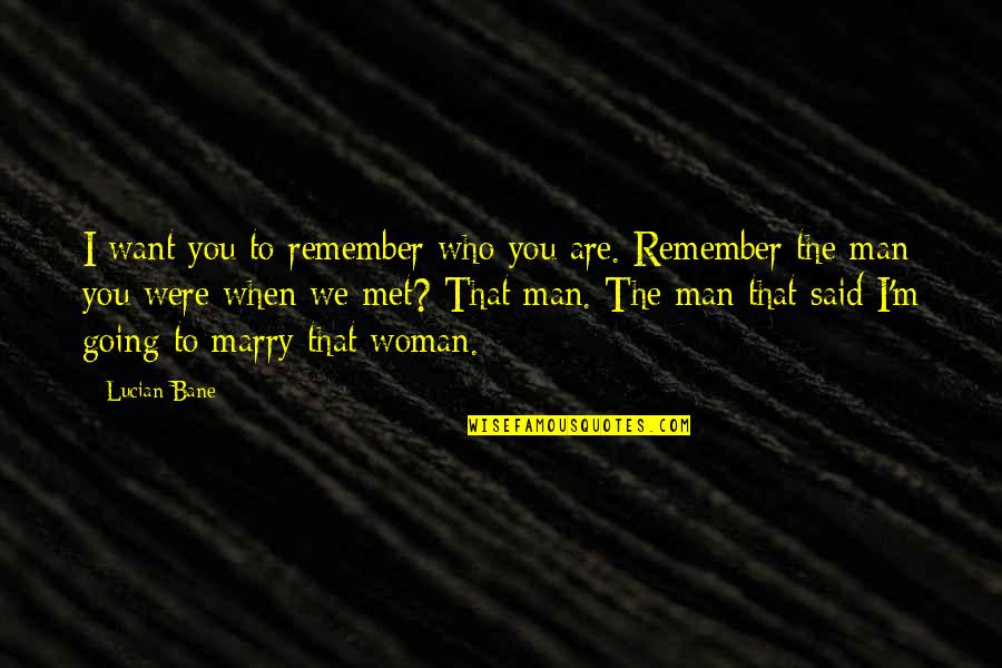 The Man I Want To Marry Quotes By Lucian Bane: I want you to remember who you are. The Man I Want To Marry Quotes By Lucian Bane: I want you to remember who you are.