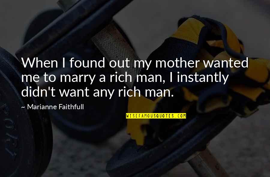 The Man I Want To Marry Quotes By Marianne Faithfull: When I found out my mother wanted me The Man I Want To Marry Quotes By Marianne Faithfull: When I found out my mother wanted me