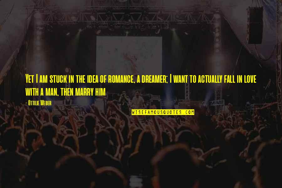 The Man I Want To Marry Quotes By Ottilie Weber: Yet I am stuck in the idea of The Man I Want To Marry Quotes By Ottilie Weber: Yet I am stuck in the idea of