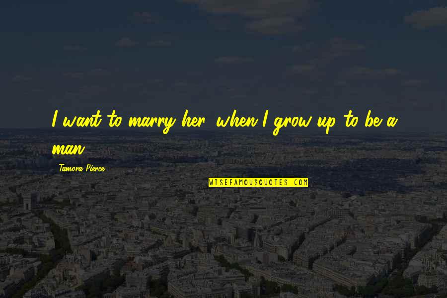 The Man I Want To Marry Quotes By Tamora Pierce: I want to marry her, when I grow