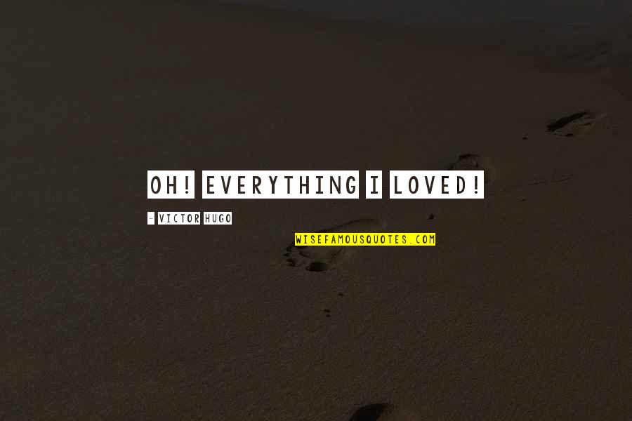 The Man I Want To Marry Quotes By Victor Hugo: Oh! Everything I loved! The Man I Want To Marry Quotes By Victor Hugo: Oh! Everything I loved!