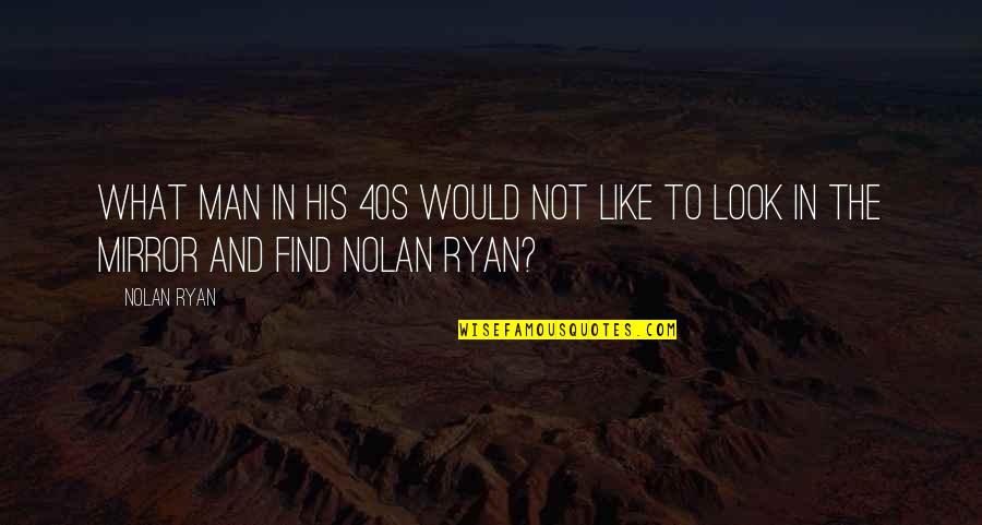 The Man In The Mirror Quotes By Nolan Ryan: What man in his 40s would not like