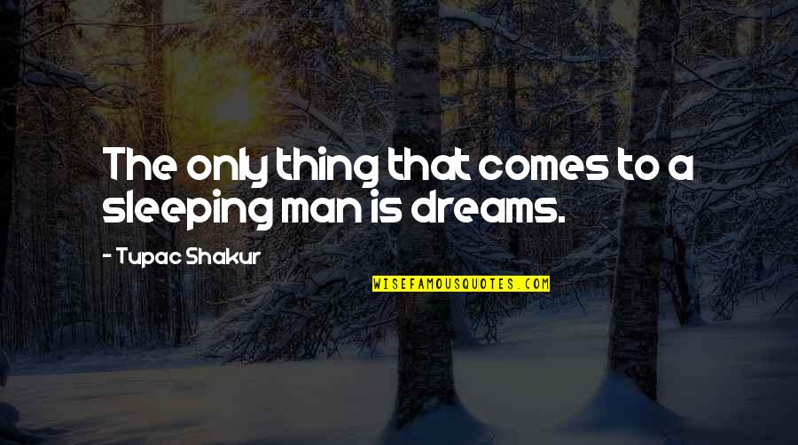 The Man Of My Dreams Quotes By Tupac Shakur: The only thing that comes to a sleeping