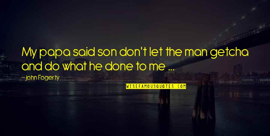 The Man Quotes By John Fogerty: My papa said son don't let the man