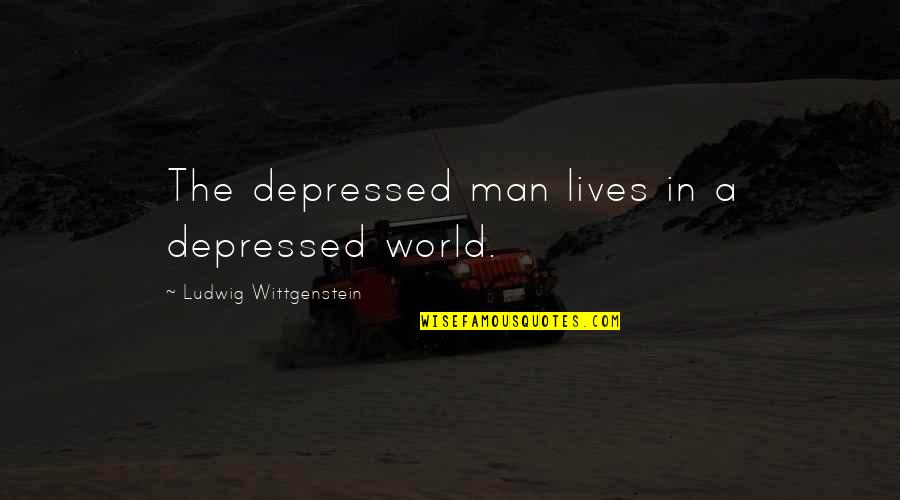 The Man Quotes By Ludwig Wittgenstein: The depressed man lives in a depressed world. The Man Quotes By Ludwig Wittgenstein: The depressed man lives in a depressed world.