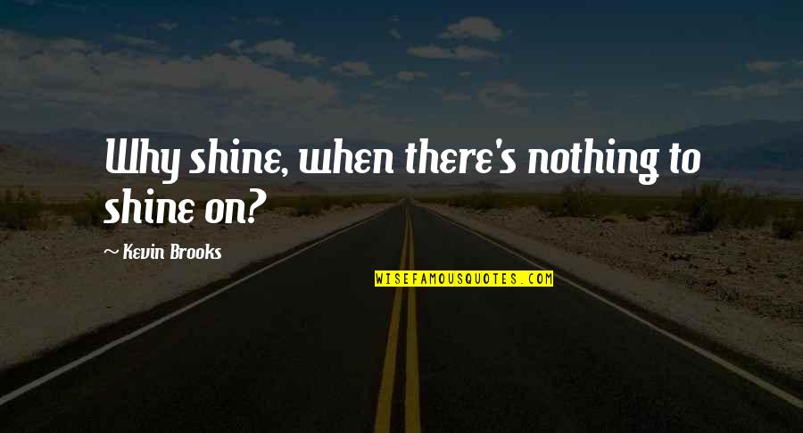 The Man Upstairs Quotes By Kevin Brooks: Why shine, when there's nothing to shine on? The Man Upstairs Quotes By Kevin Brooks: Why shine, when there's nothing to shine on?