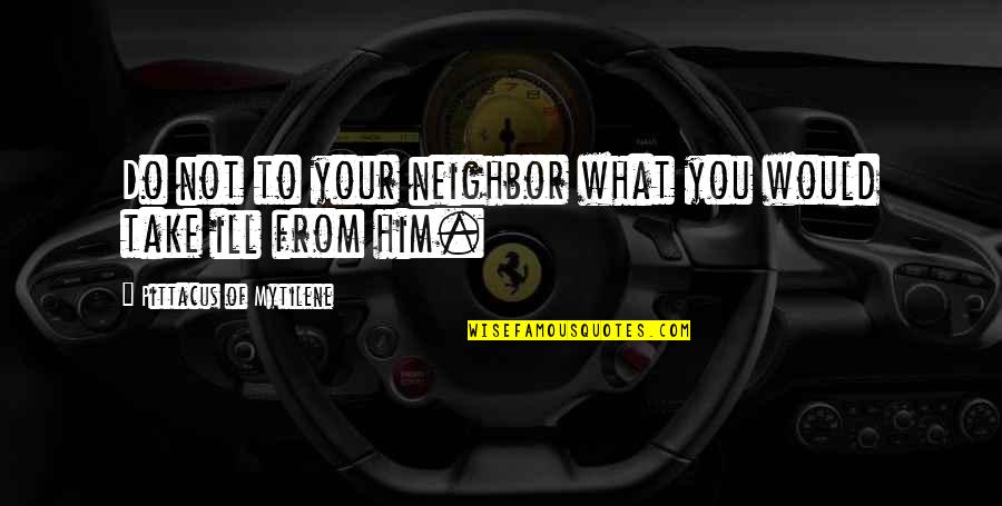 The Man Who Cried Wolf Quotes By Pittacus Of Mytilene: Do not to your neighbor what you would The Man Who Cried Wolf Quotes By Pittacus Of Mytilene: Do not to your neighbor what you would