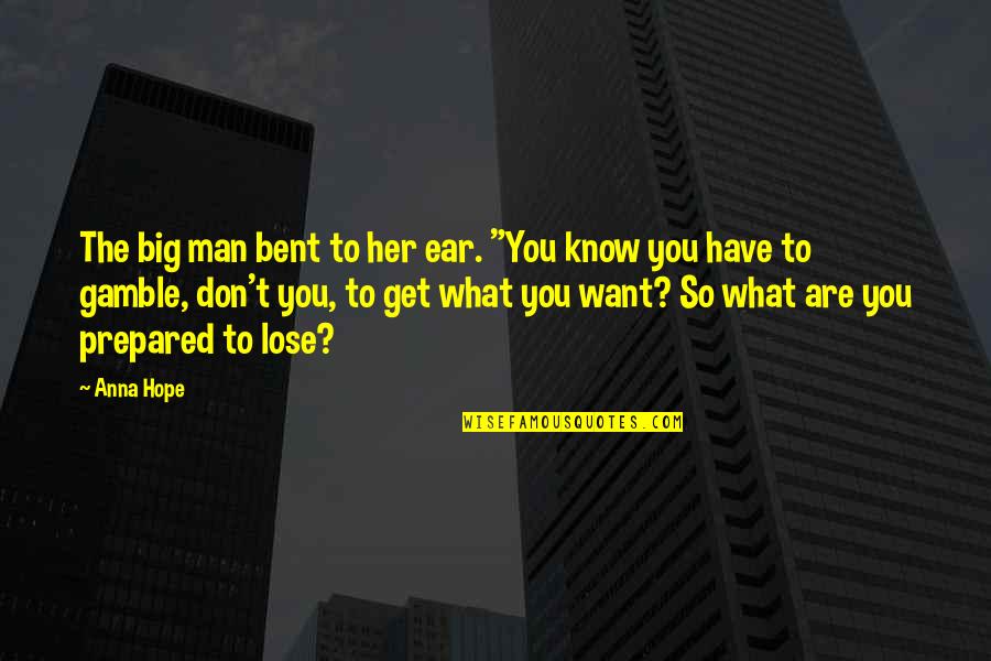 The Man You Want Quotes By Anna Hope: The big man bent to her ear. "You The Man You Want Quotes By Anna Hope: The big man bent to her ear. "You