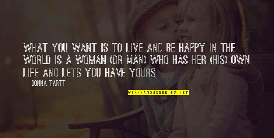 The Man You Want Quotes By Donna Tartt: What you want is to live and be The Man You Want Quotes By Donna Tartt: What you want is to live and be