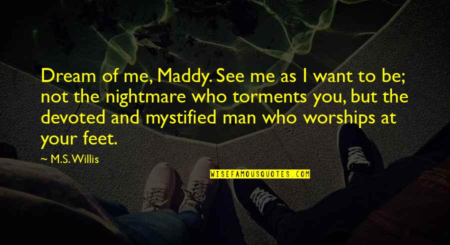 The Man You Want Quotes By M.S. Willis: Dream of me, Maddy. See me as I The Man You Want Quotes By M.S. Willis: Dream of me, Maddy. See me as I