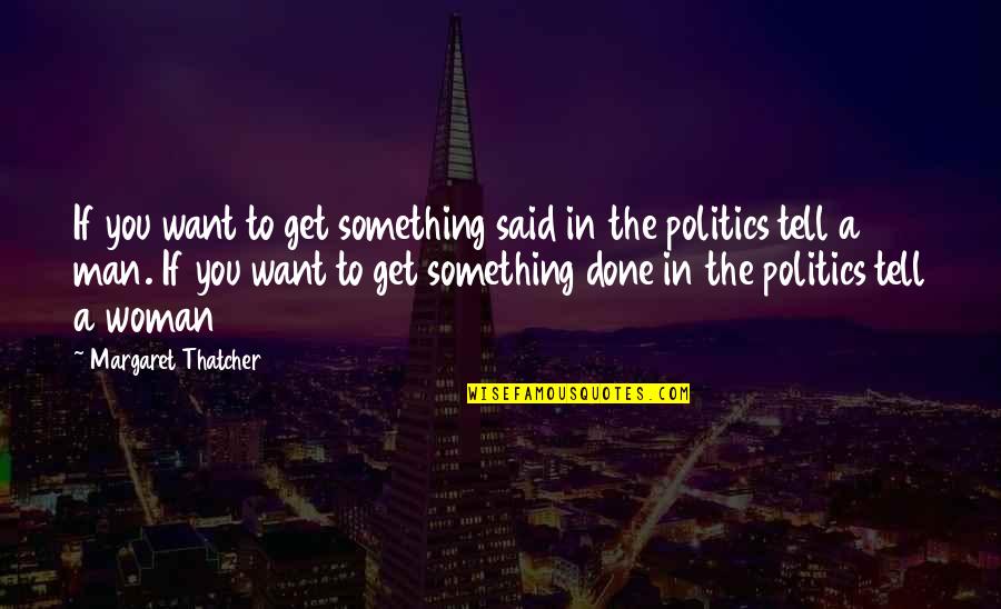 The Man You Want Quotes By Margaret Thatcher: If you want to get something said in The Man You Want Quotes By Margaret Thatcher: If you want to get something said in