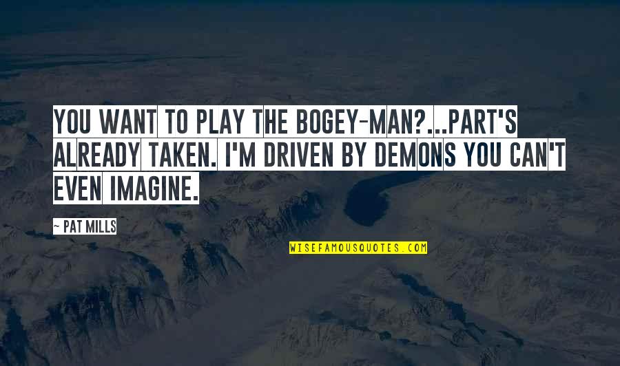 The Man You Want Quotes By Pat Mills: You want to play the Bogey-Man?...Part's already taken. The Man You Want Quotes By Pat Mills: You want to play the Bogey-Man?...Part's already taken.