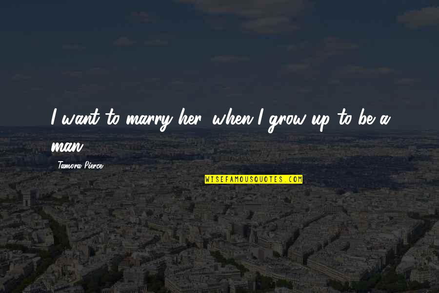 The Man You Want To Marry Quotes By Tamora Pierce: I want to marry her, when I grow