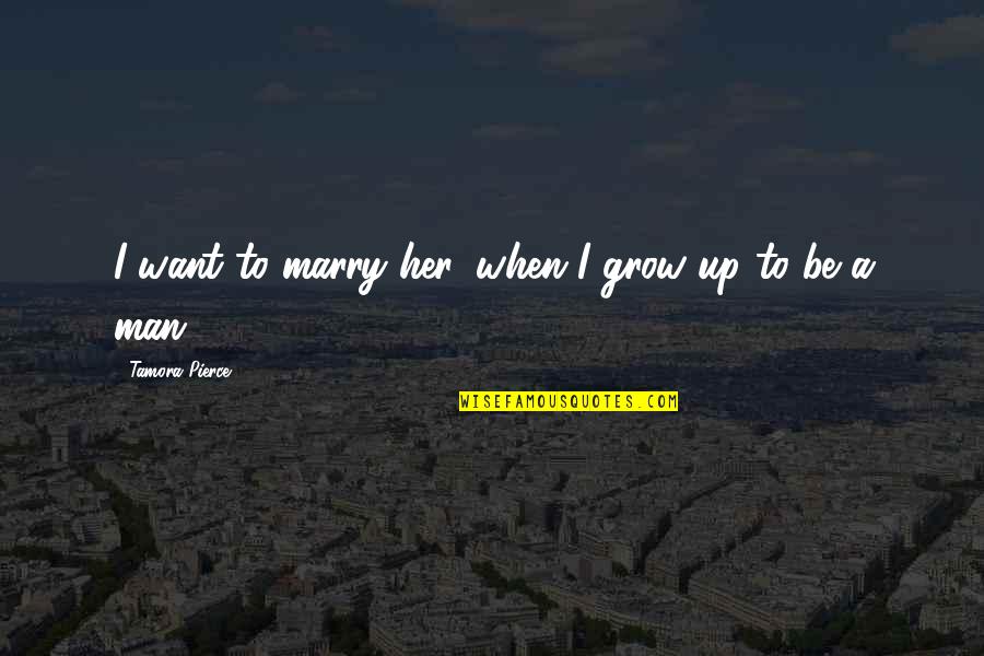 The Man You Want To Marry Quotes By Tamora Pierce: I want to marry her, when I grow The Man You Want To Marry Quotes By Tamora Pierce: I want to marry her, when I grow