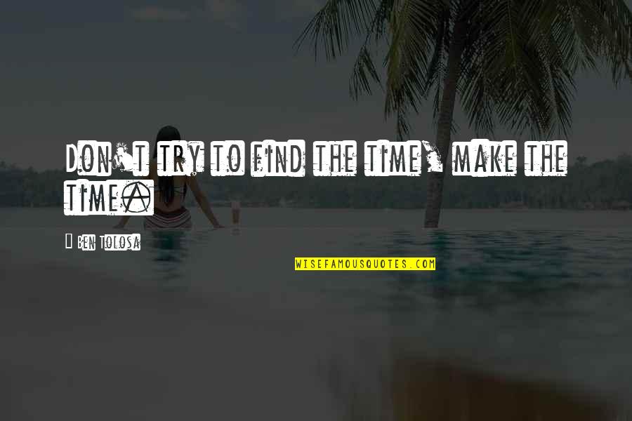 The Management Quotes By Ben Tolosa: Don't try to find the time, make the