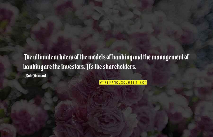 The Management Quotes By Bob Diamond: The ultimate arbiters of the models of banking