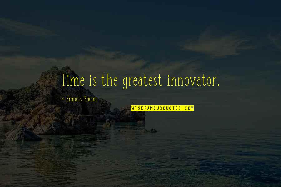 The Management Quotes By Francis Bacon: Time is the greatest innovator.